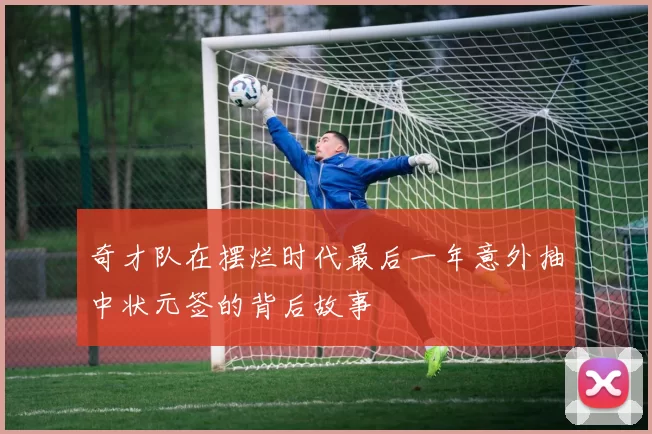 奇才队在摆烂时代最后一年意外抽中状元签的背后故事