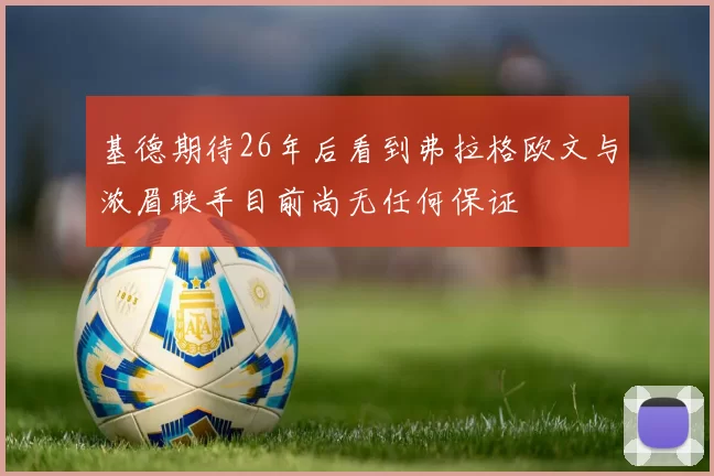 基德期待26年后看到弗拉格欧文与浓眉联手目前尚无任何保证