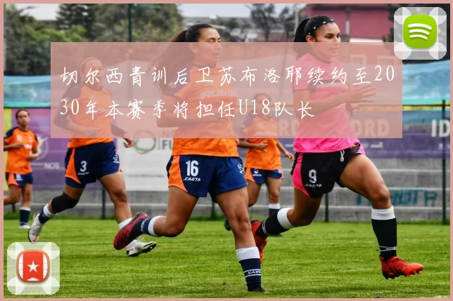 切尔西青训后卫苏布洛耶续约至2030年本赛季将担任U18队长