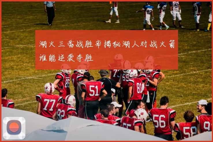 湖火三番战胜率揭秘湖人对战火箭谁能逆袭夺胜