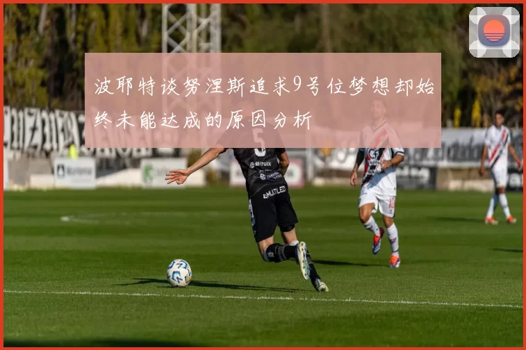 波耶特谈努涅斯追求9号位梦想却始终未能达成的原因分析