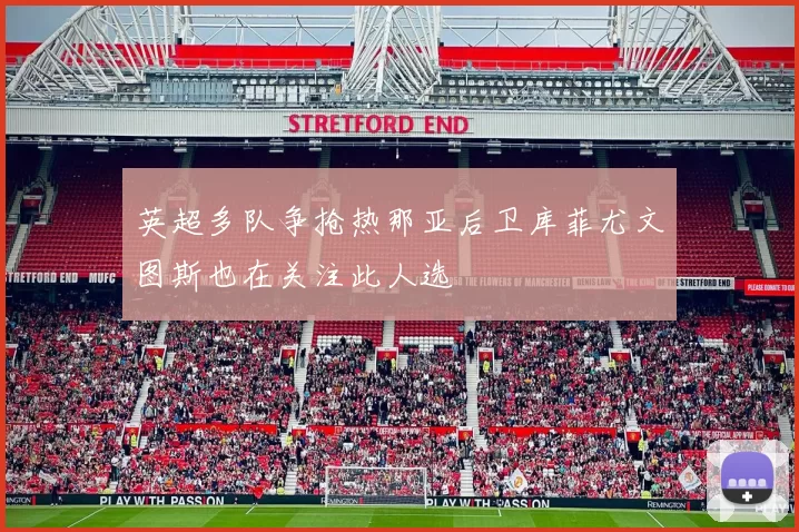 英超多队争抢热那亚后卫库菲尤文图斯也在关注此人选