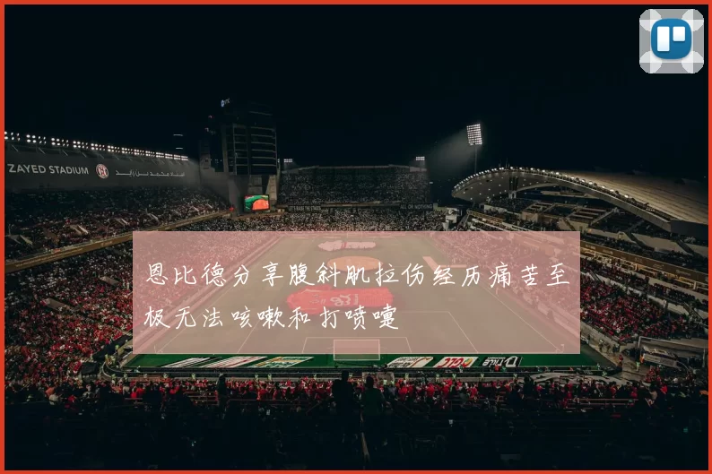 恩比德分享腹斜肌拉伤经历痛苦至极无法咳嗽和打喷嚏