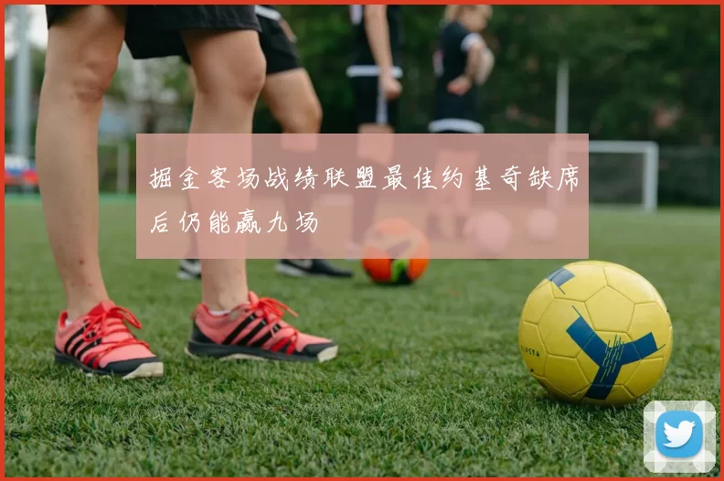掘金客场战绩联盟最佳约基奇缺席后仍能赢九场