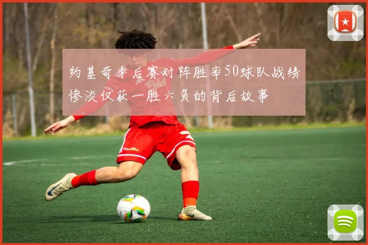 约基奇季后赛对阵胜率50球队战绩惨淡仅获一胜六负的背后故事
