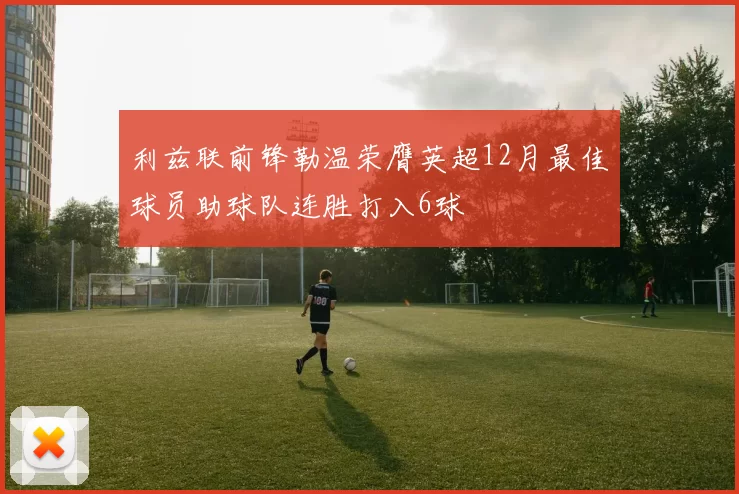利兹联前锋勒温荣膺英超12月最佳球员助球队连胜打入6球